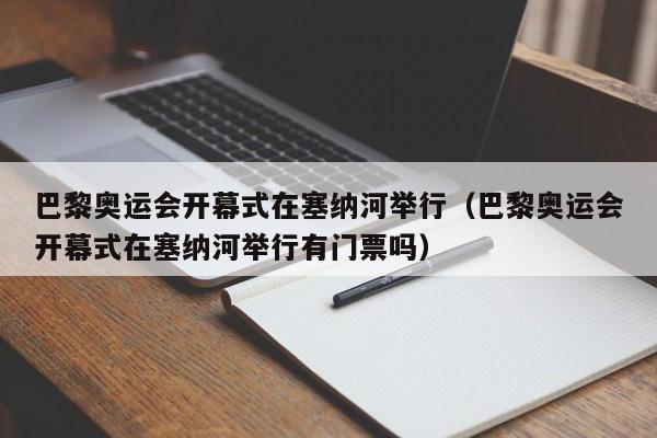 巴黎奥运会开幕式在塞纳河举行（巴黎奥运会开幕式在塞纳河举行有门票吗）