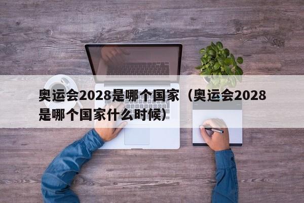 奥运会2028是哪个国家（奥运会2028是哪个国家什么时候）