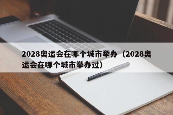 2028奥运会在哪个城市举办（2028奥运会在哪个城市举办过）