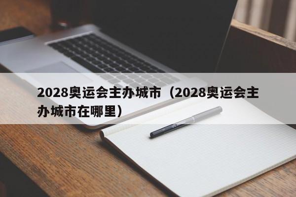 2028奥运会主办城市（2028奥运会主办城市在哪里）