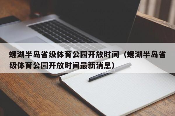 螺湖半岛省级体育公园开放时间（螺湖半岛省级体育公园开放时间最新消息）