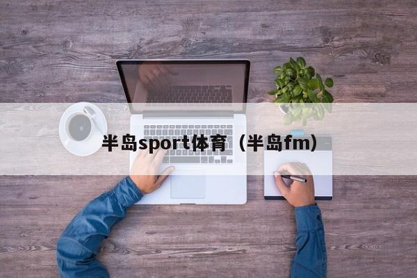 半岛sport体育（半岛fm）