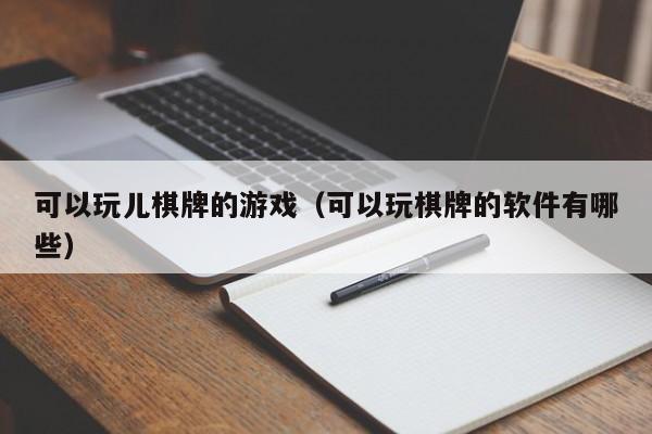 可以玩儿棋牌的游戏（可以玩棋牌的软件有哪些）