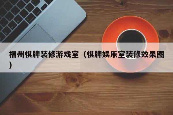 福州棋牌装修游戏室（棋牌娱乐室装修效果图）