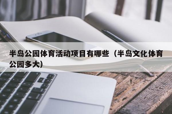 半岛公园体育活动项目有哪些（半岛文化体育公园多大）