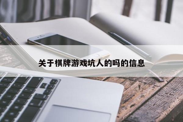 关于棋牌游戏坑人的吗的信息