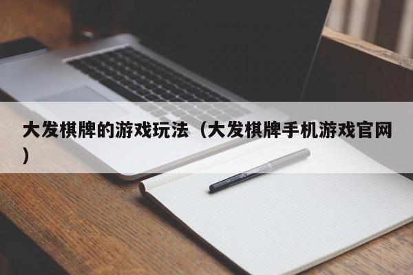 大发棋牌的游戏玩法（大发棋牌手机游戏官网）