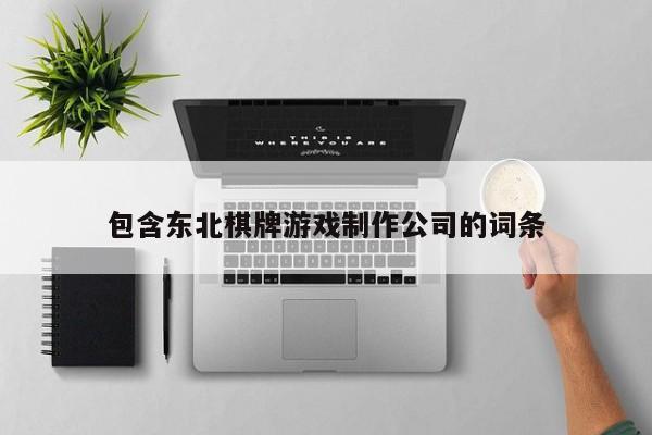 包含东北棋牌游戏制作公司的词条