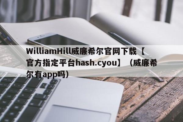 WilliamHill威廉希尔官网下载【官方指定平台hash.cyou】（威廉希尔有app吗）