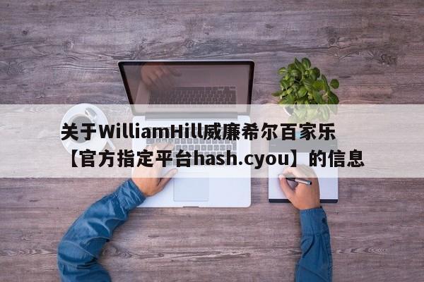 关于WilliamHill威廉希尔百家乐【官方指定平台hash.cyou】的信息