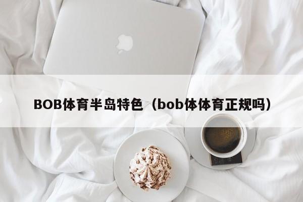 BOB体育半岛特色（bob体体育正规吗）