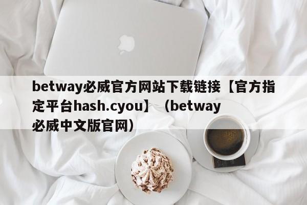 betway必威官方网站下载链接【官方指定平台hash.cyou】（betway必威中文版官网）