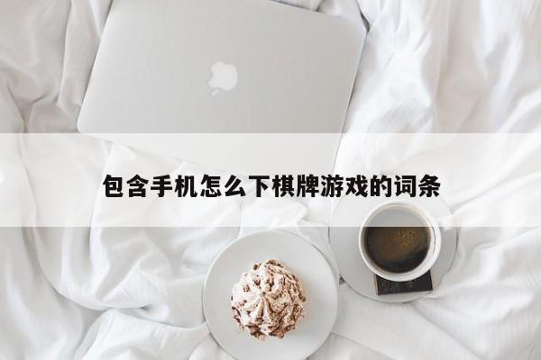 包含手机怎么下棋牌游戏的词条