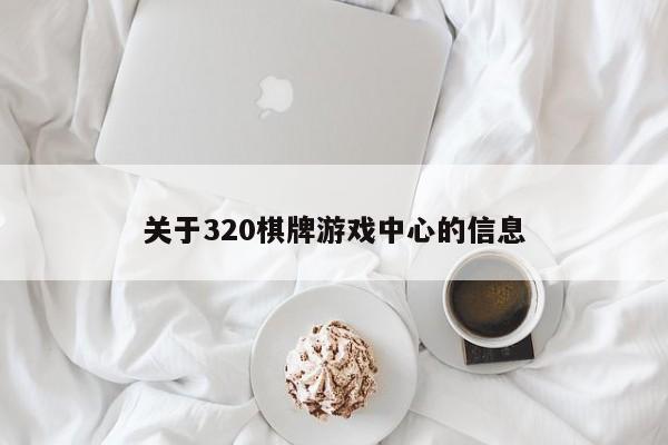 关于320棋牌游戏中心的信息