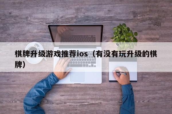 棋牌升级游戏推荐ios（有没有玩升级的棋牌）