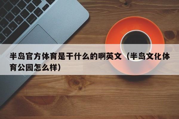 半岛官方体育是干什么的啊英文（半岛文化体育公园怎么样）