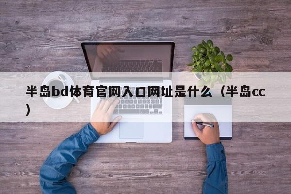 半岛bd体育官网入口网址是什么（半岛cc）