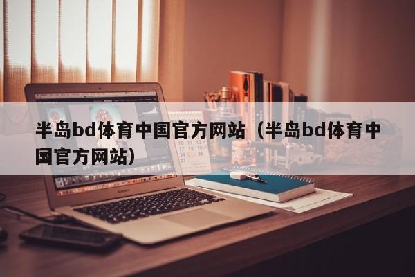 半岛bd体育中国官方网站（半岛bd体育中国官方网站）