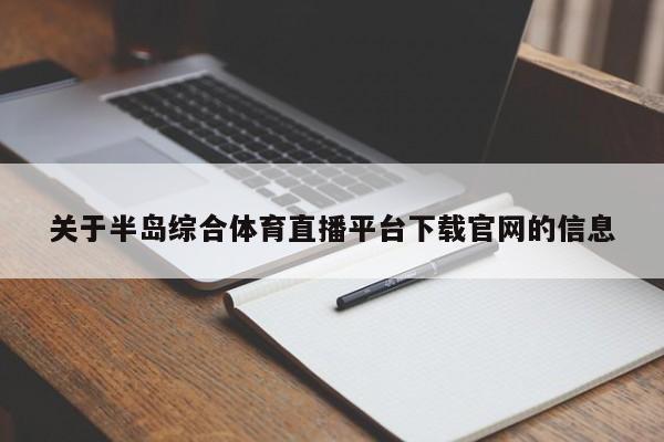 关于半岛综合体育直播平台下载官网的信息