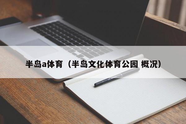 半岛a体育（半岛文化体育公园 概况）